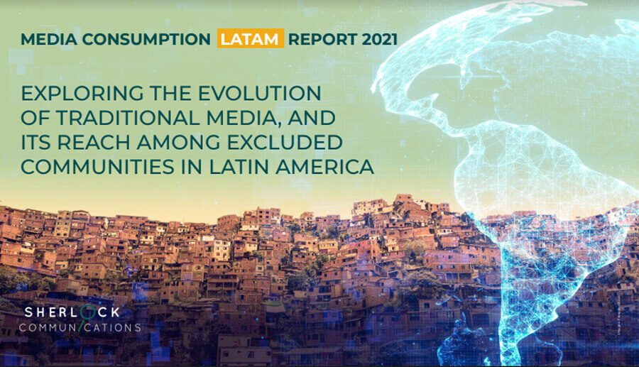 Media Consumption LATAM Report 2021 - Exploring the evolution of traditional media, and its reach among excluded groups in Latin America, commissioned by Sherlock Communications